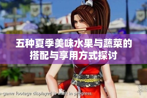 五種夏季美味水果與蔬菜的搭配與享用方式探討