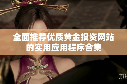 全面推薦優(yōu)質(zhì)黃金投資網(wǎng)站的實用應(yīng)用程序合集