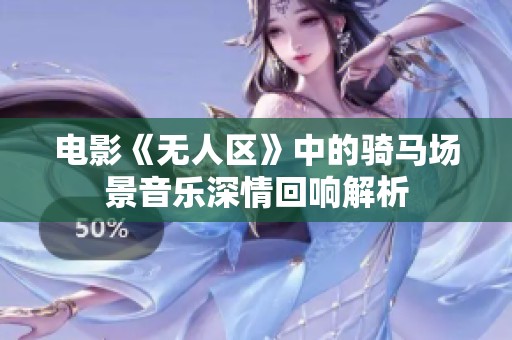 電影《無人區(qū)》中的騎馬場景音樂深情回響解析