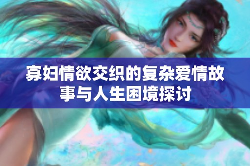 寡婦情欲交織的復(fù)雜愛(ài)情故事與人生困境探討