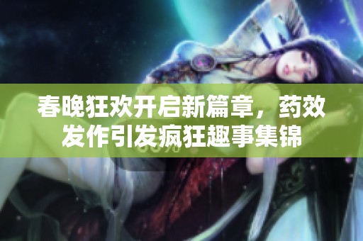 春晚狂歡開啟新篇章，藥效發(fā)作引發(fā)瘋狂趣事集錦