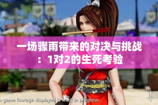 一場(chǎng)驟雨帶來的對(duì)決與挑戰(zhàn)：1對(duì)2的生死考驗(yàn)