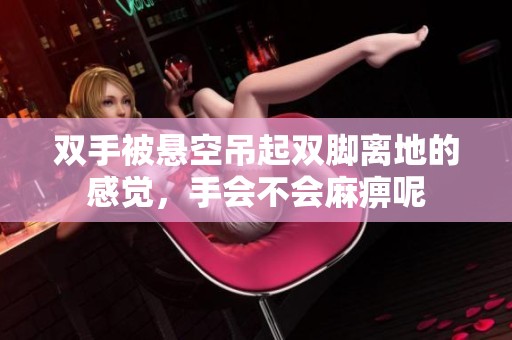 雙手被懸空吊起雙腳離地的感覺，手會(huì)不會(huì)麻痹呢