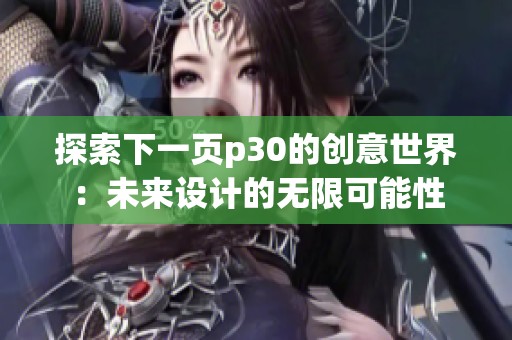 探索下一頁p30的創(chuàng)意世界：未來設(shè)計的無限可能性
