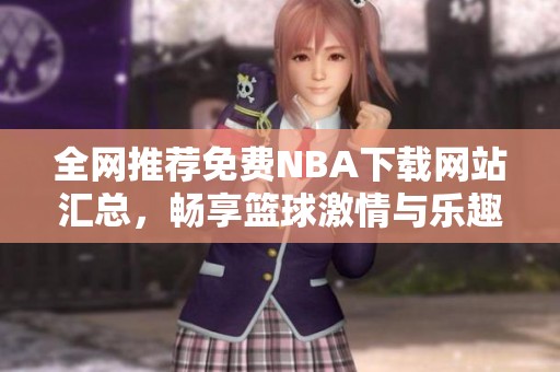 全網(wǎng)推薦免費NBA下載網(wǎng)站匯總，暢享籃球激情與樂趣