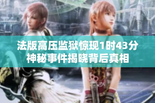 法版高壓監(jiān)獄驚現(xiàn)1時43分神秘事件揭曉背后真相