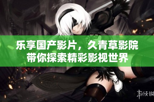 樂享國產(chǎn)影片<div   id=