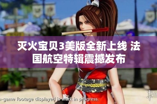 滅火寶貝3美版全新上線 法國航空特輯震撼發(fā)布