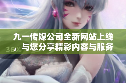 九一傳媒公司全新網(wǎng)站上線，與您分享精彩內(nèi)容與服務(wù)