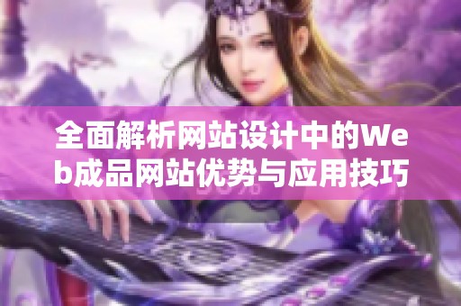 全面解析網(wǎng)站設(shè)計(jì)中的Web成品網(wǎng)站優(yōu)勢(shì)與應(yīng)用技巧