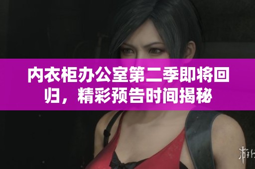內(nèi)衣柜辦公室第二季即將回歸，精彩預(yù)告時(shí)間揭秘