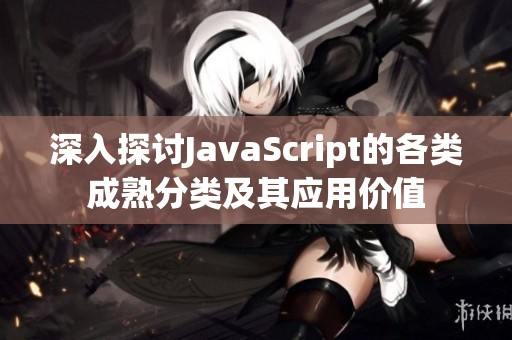 深入探討JavaScript的各類成熟分類及其應(yīng)用價值