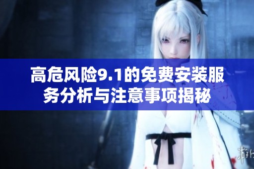 高危風(fēng)險9.1的免費(fèi)安裝服務(wù)分析與注意事項揭秘