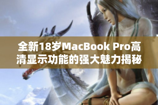 全新18歲MacBook Pro高清顯示功能的強(qiáng)大魅力揭秘