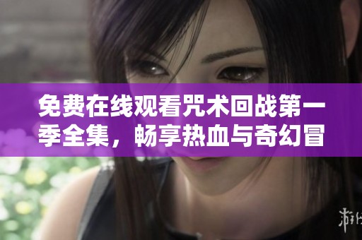 免費在線觀看咒術(shù)回戰(zhàn)第一季全集，暢享熱血與奇幻冒險