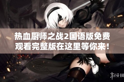 熱血廚師之戰(zhàn)2國語版免費觀看完整版在這里等你來！