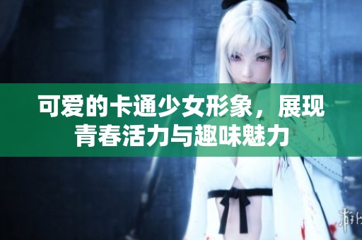 可愛的卡通少女形象，展現(xiàn)青春活力與趣味魅力