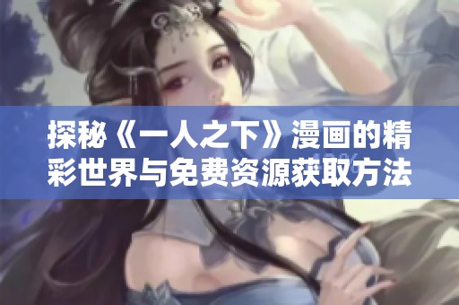 探秘《一人之下》漫畫的精彩世界與免費(fèi)資源獲取方法