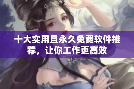 十大實(shí)用且永久免費(fèi)軟件推薦，讓你工作更高效