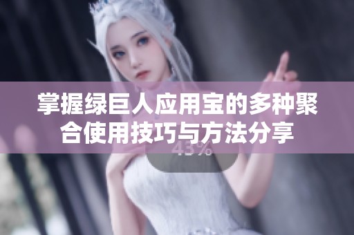 掌握綠巨人應(yīng)用寶的多種聚合使用技巧與方法分享