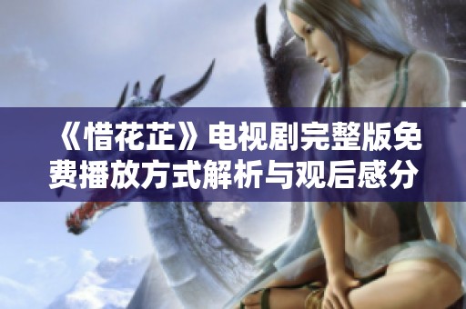 《惜花芷》電視劇完整版免費(fèi)播放方式解析與觀后感分享