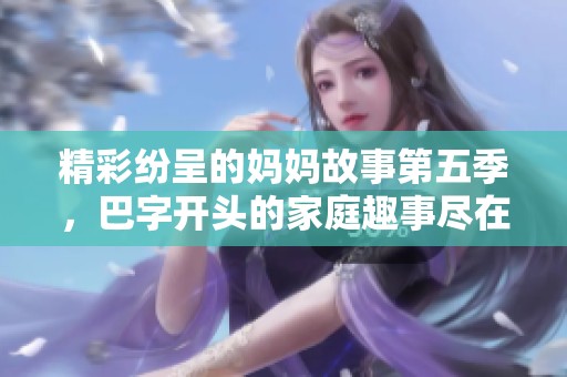 精彩紛呈的媽媽故事第五季<div   id=