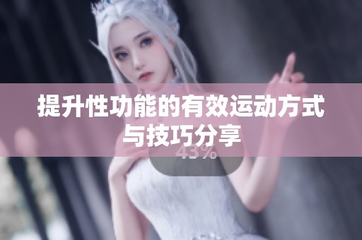 提升性功能的有效運(yùn)動(dòng)方式與技巧分享