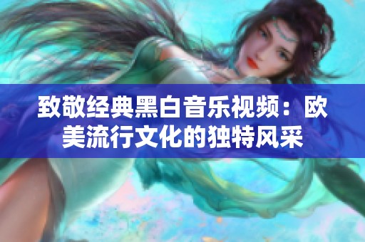 致敬經(jīng)典黑白音樂視頻：歐美流行文化的獨特風采