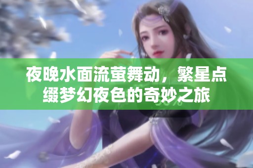 夜晚水面流螢舞動(dòng)，繁星點(diǎn)綴夢幻夜色的奇妙之旅