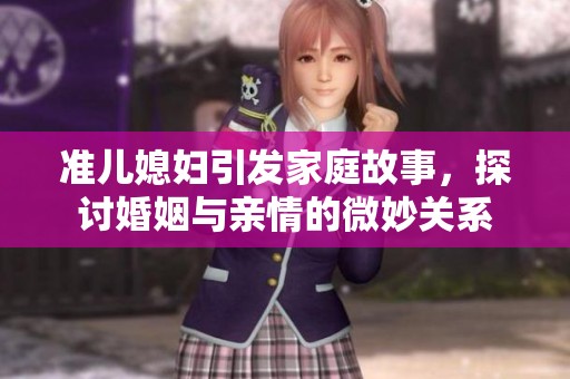 準(zhǔn)兒媳婦引發(fā)家庭故事，探討婚姻與親情的微妙關(guān)系