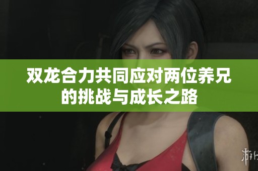 雙龍合力共同應對兩位養(yǎng)兄的挑戰(zhàn)與成長之路
