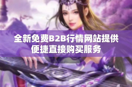 全新免費(fèi)B2B行情網(wǎng)站提供便捷直接購買服務(wù)