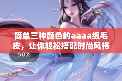 簡單三種顏色的aaaa級毛皮，讓你輕松搭配時尚風格