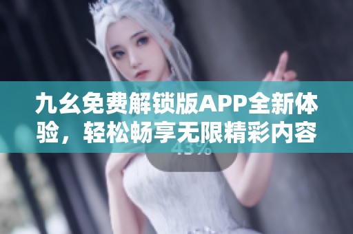 九幺免費解鎖版APP全新體驗，輕松暢享無限精彩內(nèi)容