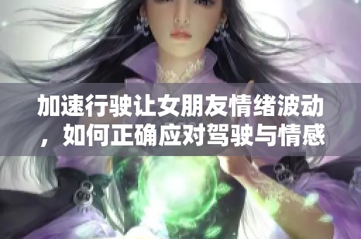 加速行駛讓女朋友情緒波動(dòng)，如何正確應(yīng)對(duì)駕駛與情感的關(guān)系