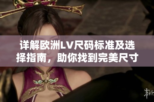 詳解歐洲LV尺碼標(biāo)準(zhǔn)及選擇指南，助你找到完美尺寸