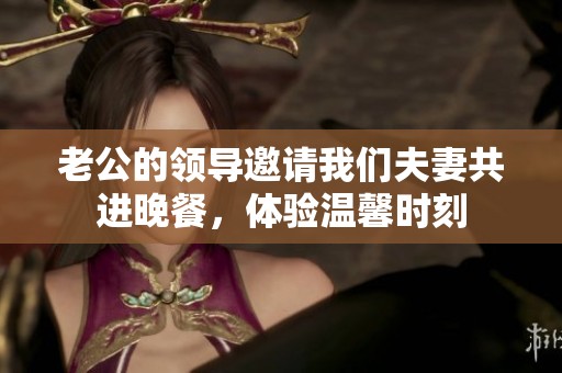 老公的領(lǐng)導(dǎo)邀請(qǐng)我們夫妻共進(jìn)晚餐<div   id=
