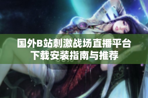 國外B站刺激戰(zhàn)場直播平臺下載安裝指南與推薦