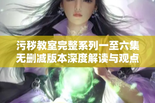 污穢教室完整系列一至六集無(wú)刪減版本深度解讀與觀點(diǎn)分析