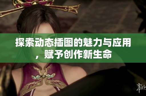 探索動(dòng)態(tài)插圖的魅力與應(yīng)用<div   id=