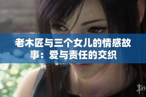 老木匠與三個女兒的情感故事：愛與責(zé)任的交織