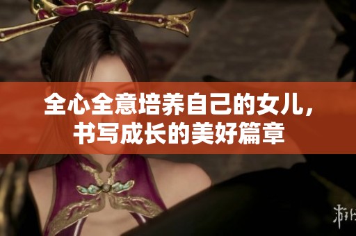 全心全意培養(yǎng)自己的女兒<div   id=