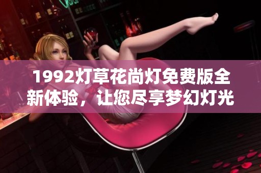 1992燈草花尚燈免費(fèi)版全新體驗(yàn)<div   id=