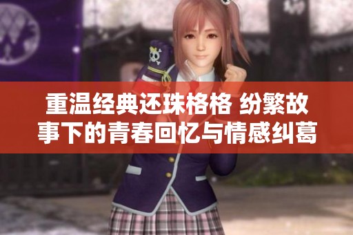 重溫經(jīng)典還珠格格 紛繁故事下的青春回憶與情感糾葛
