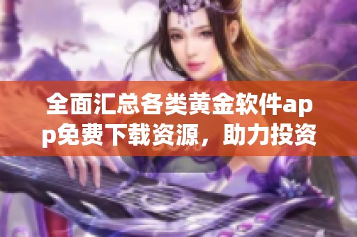 全面匯總各類黃金軟件app免費下載資源，助力投資交易