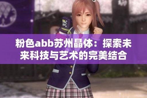 粉色abb蘇州晶體：探索未來(lái)科技與藝術(shù)的完美結(jié)合
