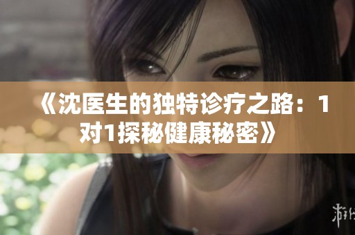 《沈醫(yī)生的獨特診療之路：1對1探秘健康秘密》
