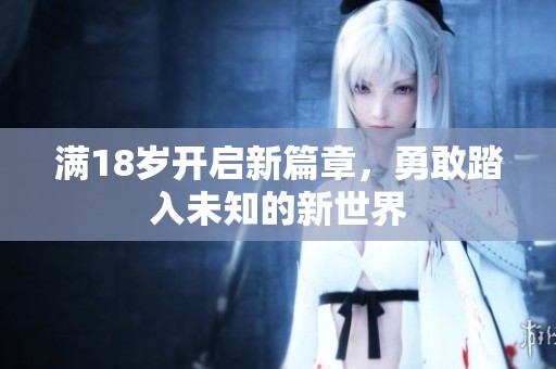 滿(mǎn)18歲開(kāi)啟新篇章，勇敢踏入未知的新世界