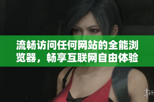 流暢訪問(wèn)任何網(wǎng)站的全能瀏覽器<div   id=