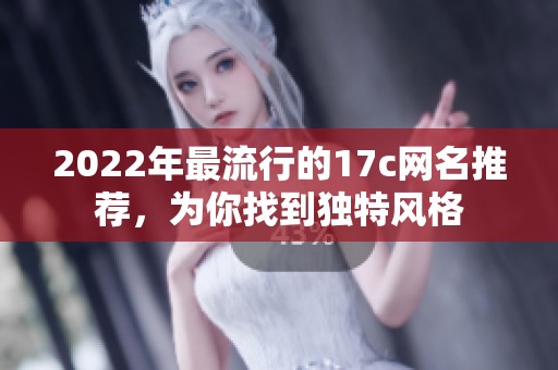 2022年最流行的17c網(wǎng)名推薦，為你找到獨(dú)特風(fēng)格